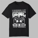 I Paused My Game To Be Here You're Welcoml Shirt