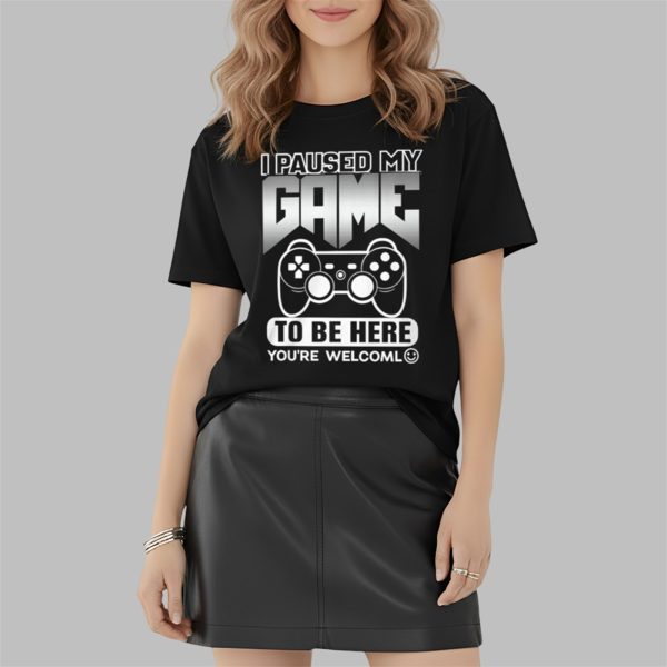 I Paused My Game To Be Here You're Welcoml Shirt