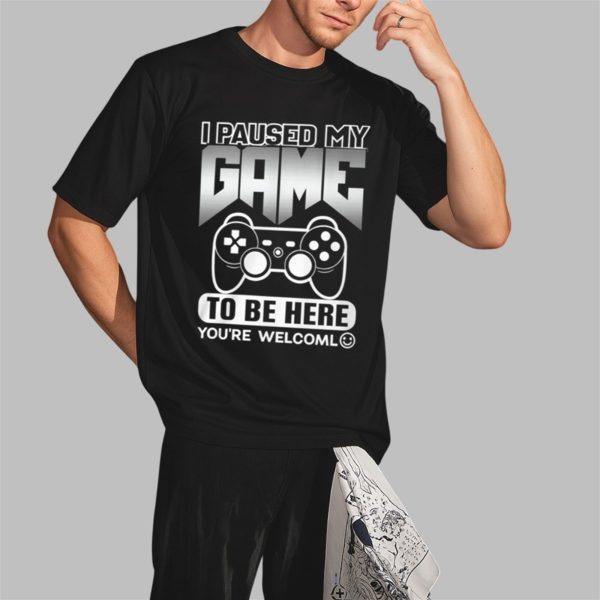 I Paused My Game To Be Here Youre Welcoml Shirt 2 3