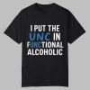 I Put The UNC In Functional Alcoholic Shirt 5 I Put The UNC In Functional Alcoholic Shirt 0 0