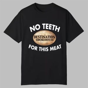 No Teeth Destination Smokehouse For This Meat Shirt 0 0