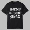 Id Rather Be Playing Bingo Shirt 0 0