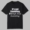 It's Not Gambling It's High Risk Investing Shirt 11 It's Not Gambling It's High Risk Investing Shirt 0 0