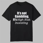 It's Not Gambling It's High Risk Investing Shirt