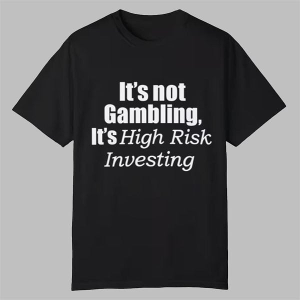 It's Not Gambling It's High Risk Investing Shirt 0 0