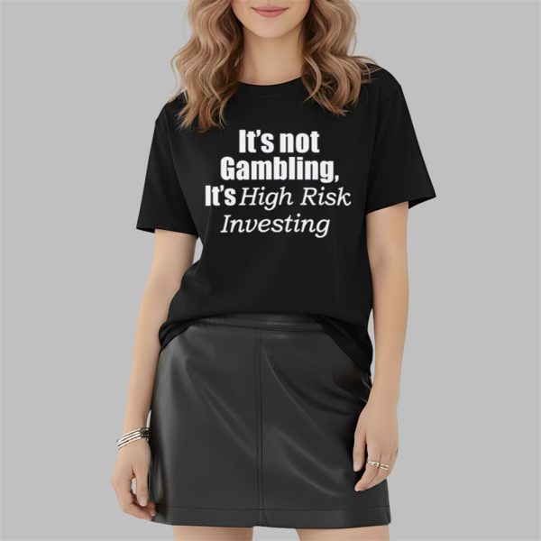 It's Not Gambling It's High Risk Investing Shirt 2 2