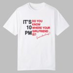 It's 10 PM Do You Know Where Your Girlfriend Is Shirt