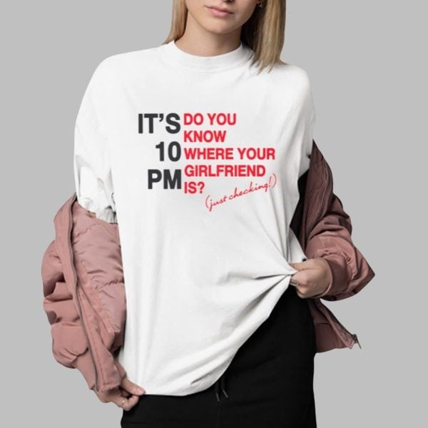 It's 10 PM Do You Know Where Your Girlfriend Is Shirt