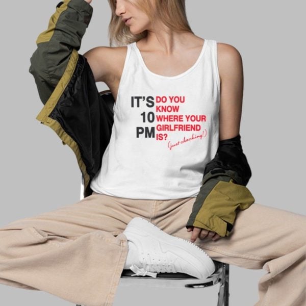 Its 10 PM Do You Know Where Your Girlfriend Is Shirt 3 d