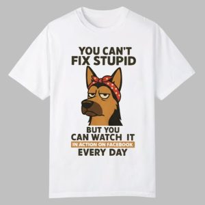 Dog You Cant Fix Stupid But You Can Watch It In Action On Facebook Every Day Shirt 0 0