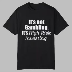 It's Not Gambling It's High Risk Investing Shirt 0 0