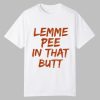 Lemme Pee In That Butt Shirt 0 0