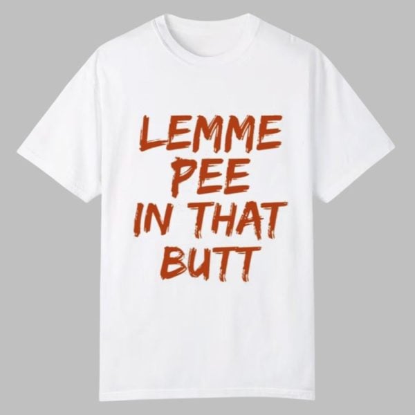Lemme Pee In That Butt Shirt 0 0
