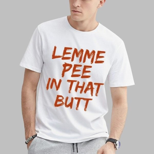 Lemme Pee In That Butt Shirt 0 1