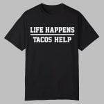 Life Happens Tacos Help Shirt