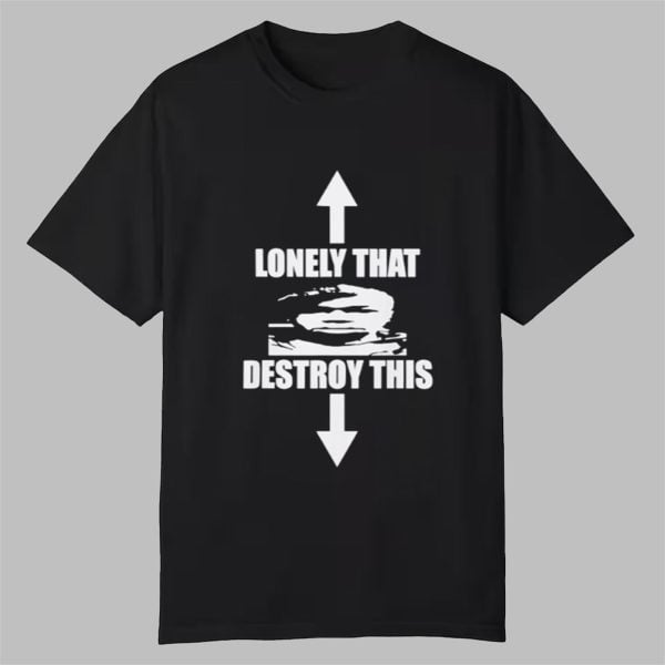Lonely That Destroy This Shirt 0 0