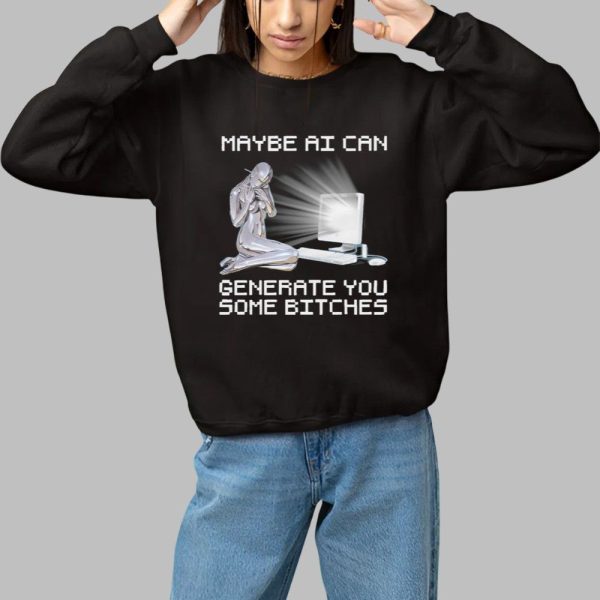 Maybe AI Can Generate You Some Bitches Shirt 1 1