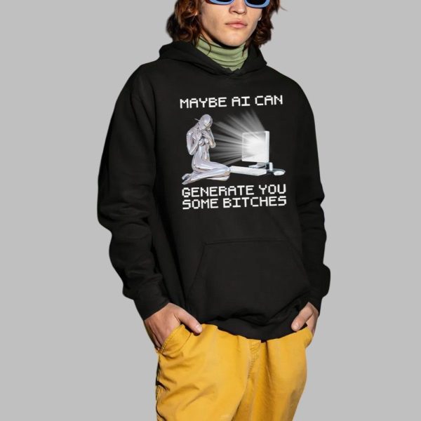Maybe AI Can Generate You Some Bitches Shirt 2 1