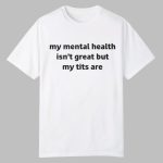 My Mental Health Isn't Great But My Tits Are Shirt
