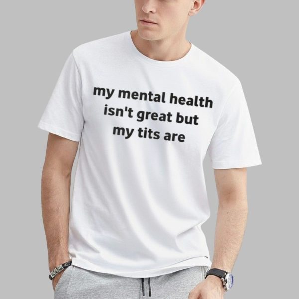 My Mental Health Isnt Great But My Tits Are Shirt 0 1
