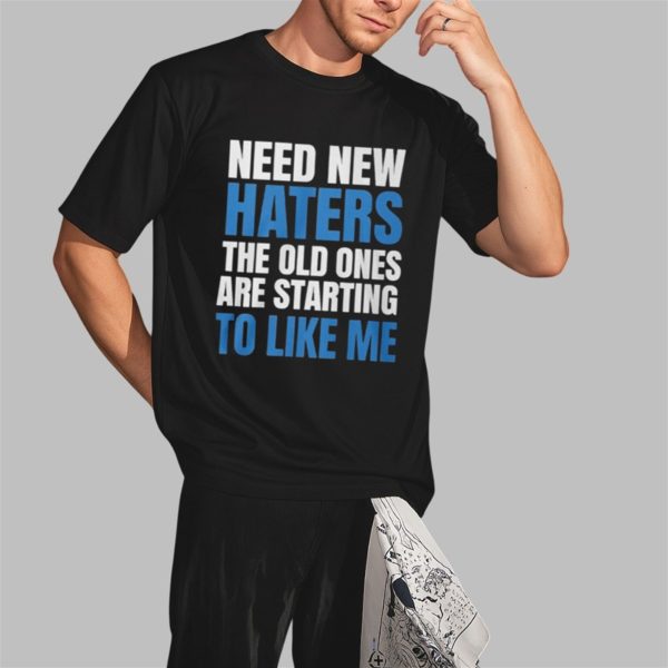 Need New Haters The Old Ones Are Starting To Like Me Shirt 2 3