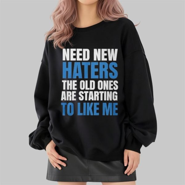 Need New Haters The Old Ones Are Starting To Like Me Shirt 2 4