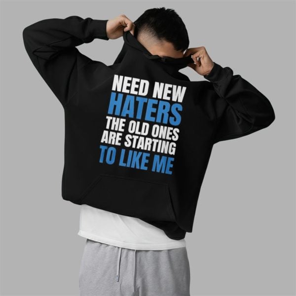 Need New Haters The Old Ones Are Starting To Like Me Shirt 2 5