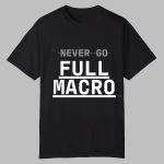 Never Go Full Macro Shirt