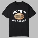 No Teeth Destination Smokehouse For This Meat Shirt