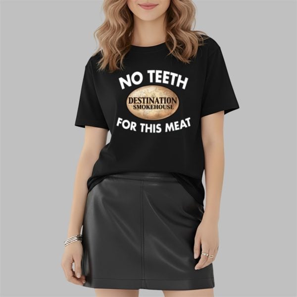 No Teeth Destination Smokehouse For This Meat Shirt 2 2