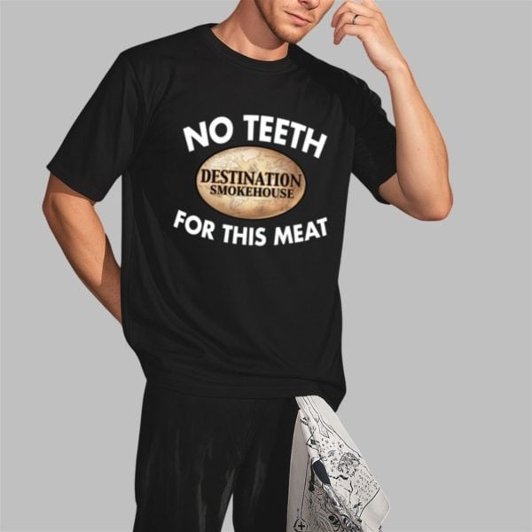 No Teeth Destination Smokehouse For This Meat Shirt 2 3
