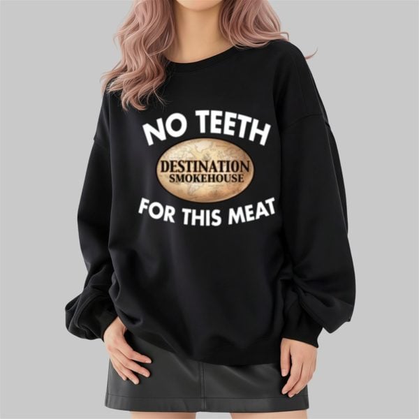 No Teeth Destination Smokehouse For This Meat Shirt 2 4