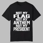 Not My Flag Not My Anthem Not My President Shirt