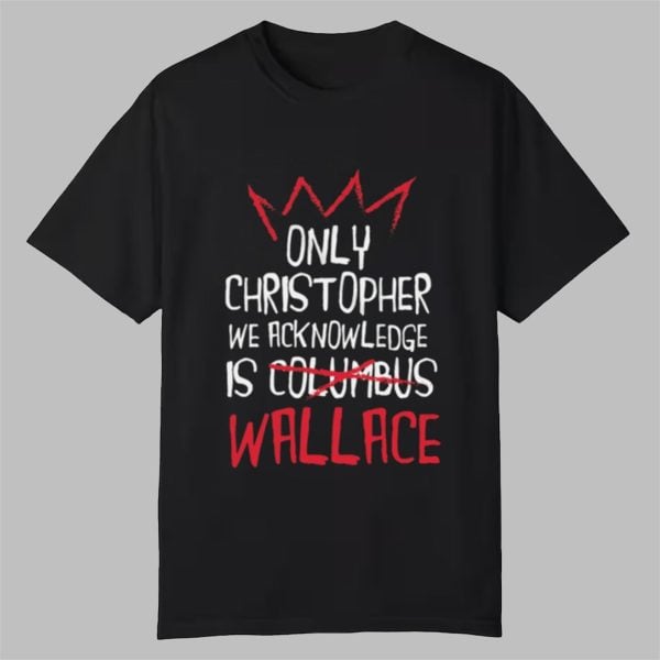 Only Christopher We Acknowledge Is Wallace Shirt 0 0