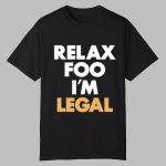 Relax Foo I'm Legal Shirt