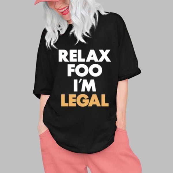 Relax Foo I'm Legal Shirt 0 1 Tshirt,Hoodie,Sweatshirt