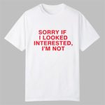 Sorry If I Looked Interested I'm Not Shirt