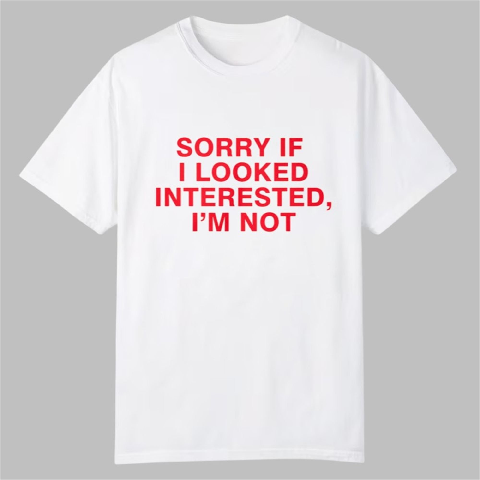 Sorry If I Looked Interested I'm Not Shirt 1 Sorry If I Looked Interested Im Not Shirt 0 0