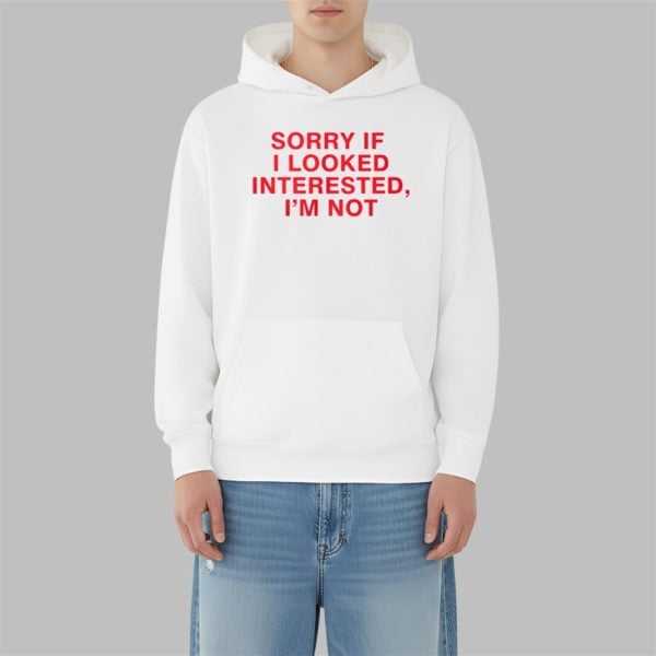 Sorry If I Looked Interested Im Not Shirt 3 10