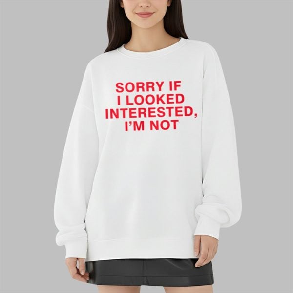 Sorry If I Looked Interested Im Not Shirt 3 9