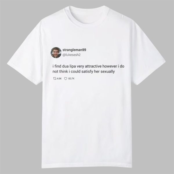 Strngleman99 I Find Dua Lipa Very Attractive Shirt 0 0