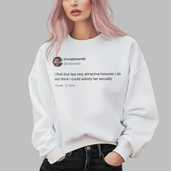 Strngleman99 I Find Dua Lipa Very Attractive Shirt 2 3