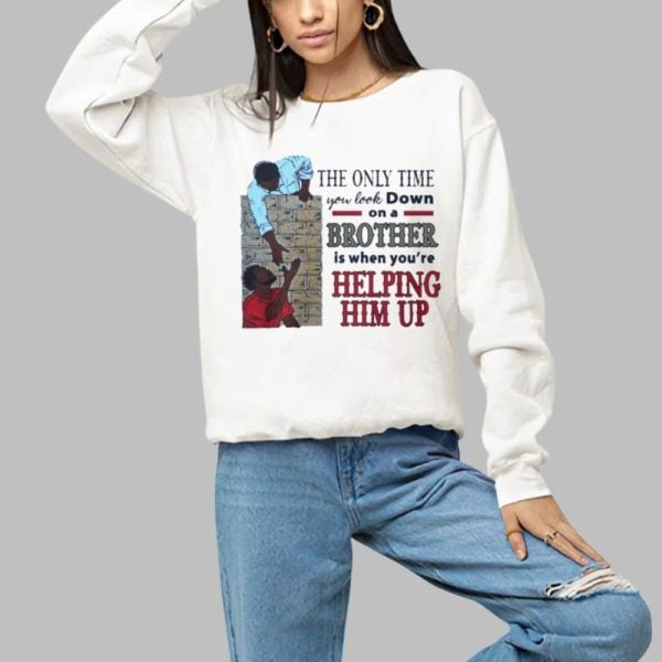 The Only Time You Look Down On A Brother Is When Youre Helping Him Up Shirt 1 a