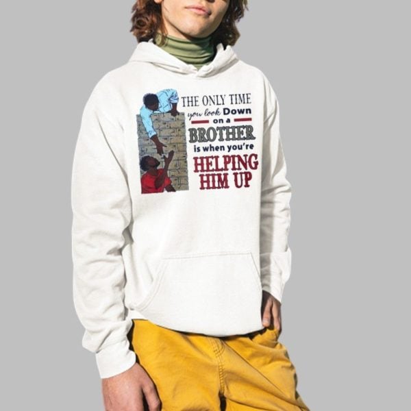 The Only Time You Look Down On A Brother Is When Youre Helping Him Up Shirt 2 1