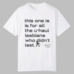 This One Is For All The U-haul Lesbians Who Didn't Last Shirt