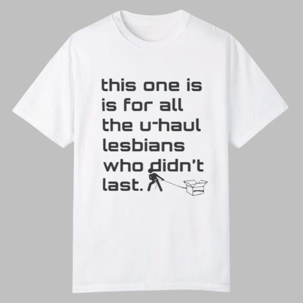 This One Is For All The U haul Lesbians Who Didnt Last Shirt 0 0