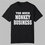 Too Much Monkey Business Shirt