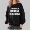 Too Much Monkey Business Shirt 2 4