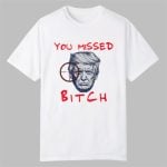Trump You Missed Bitch Shirt