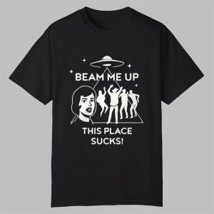 Beam Me Up This Place Sucks Shirt 0 0
